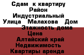 Сдам 1к квартиру › Район ­ Индустриальный › Улица ­ Малахова › Дом ­ 162 › Этажность дома ­ 10 › Цена ­ 9 000 - Алтайский край Недвижимость » Квартиры аренда   